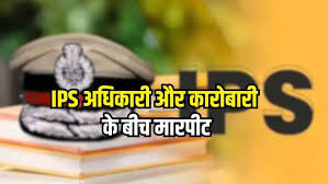 रिसोर्ट में विवाद : आईपीएस और कारोबारी के बीच मारपीट की जांच करेंगे आईजी