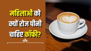 महिलाओं के लिए Coffee के 7 फायदे, कई खतरनाक बीमारियों का खतरा होगा कम, जान लें इसे पीने का सही समय